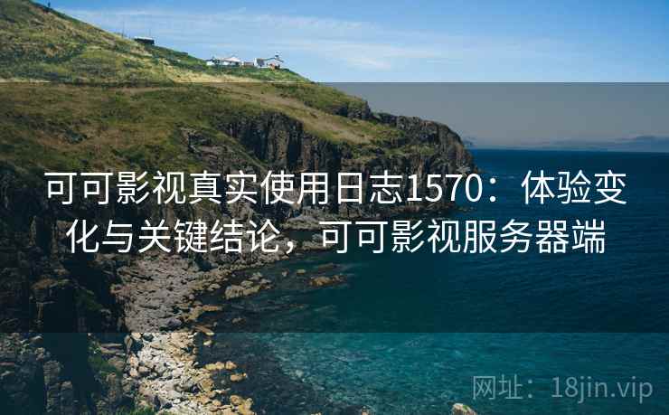 可可影视真实使用日志1570:体验变化与关键结论,可可影视服务器端 第1张 可可影视真实使用日志1570:体验变化与关键结论,可可影视服务器端 第1张