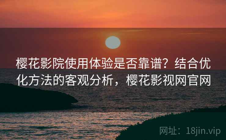 樱花影院使用体验是否靠谱?结合优化方法的客观分析,樱花影视网官网 第1张 樱花影院使用体验是否靠谱?结合优化方法的客观分析,樱花影视网官网 第1张