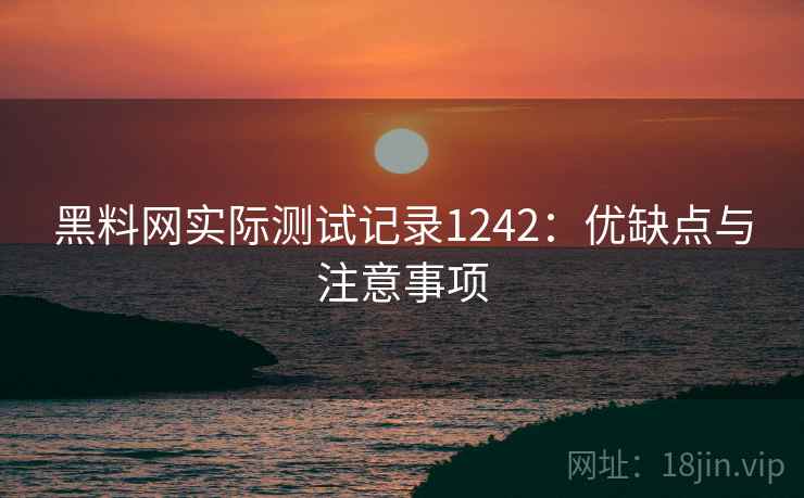 黑料网实际测试记录1242:优缺点与注意事项 第1张 黑料网实际测试记录1242:优缺点与注意事项 第1张