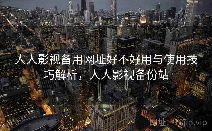 人人影视备用网址好不好用与使用技巧解析，人人影视备份站  第2张