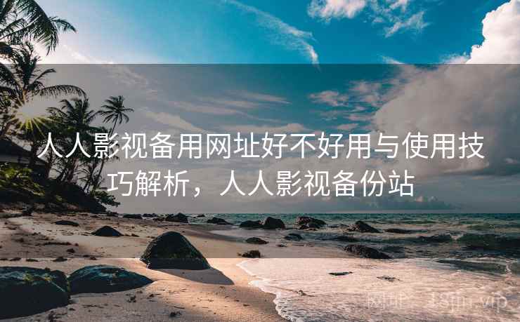 人人影视备用网址好不好用与使用技巧解析，人人影视备份站  第1张