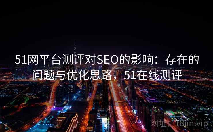 51网平台测评对SEO的影响：存在的问题与优化思路，51在线测评  第2张