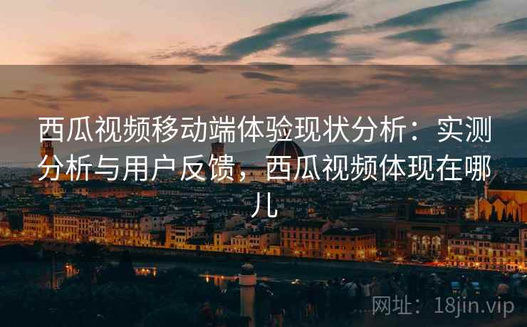 西瓜视频移动端体验现状分析：实测分析与用户反馈，西瓜视频体现在哪儿  第2张