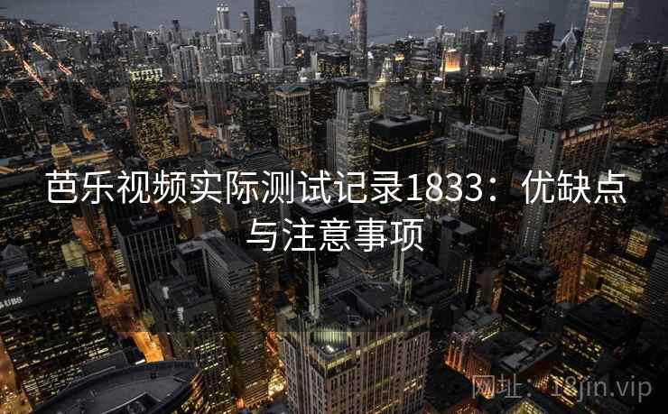 芭乐视频实际测试记录1833：优缺点与注意事项  第1张