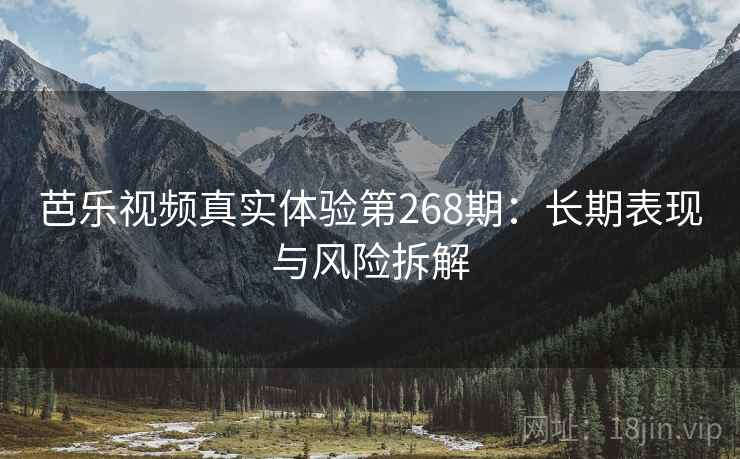 芭乐视频真实体验第268期：长期表现与风险拆解  第2张