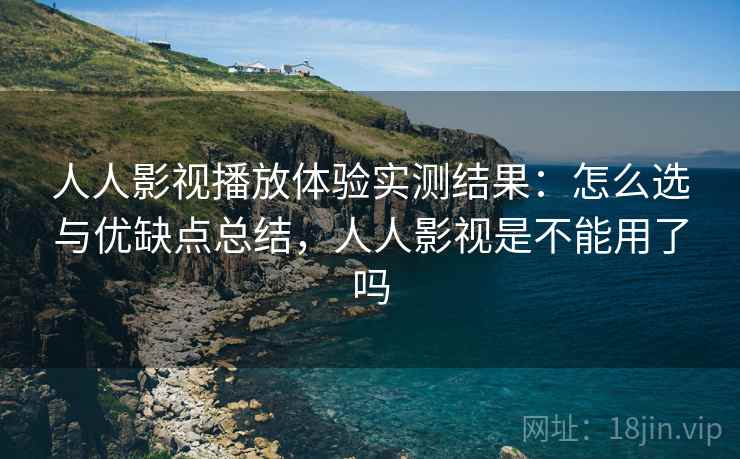 人人影视播放体验实测结果：怎么选与优缺点总结，人人影视是不能用了吗  第1张
