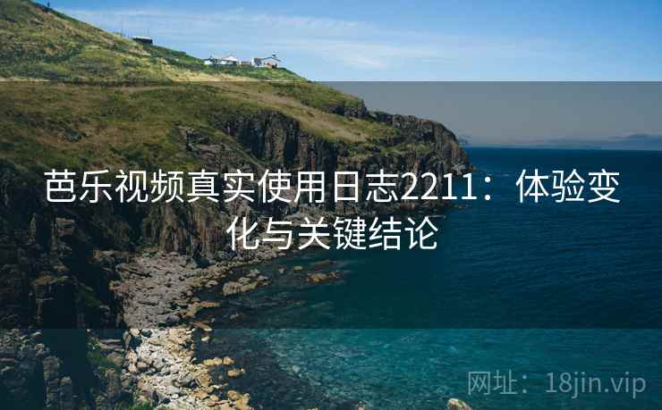 芭乐视频真实使用日志2211：体验变化与关键结论  第2张