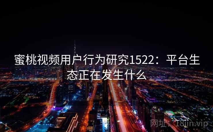 蜜桃视频用户行为研究1522：平台生态正在发生什么  第2张