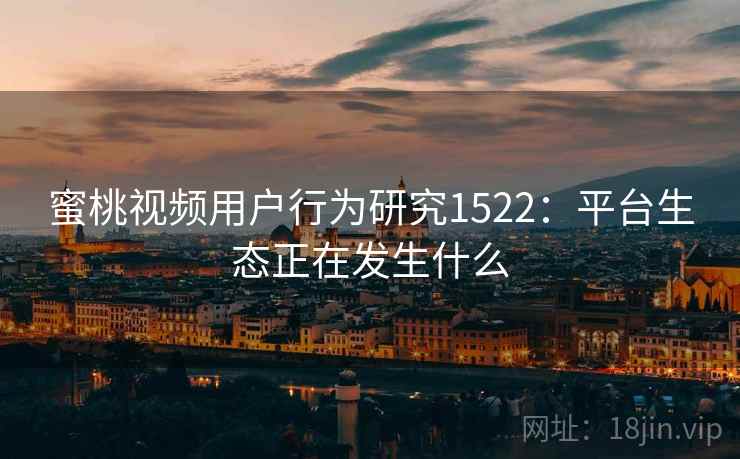 蜜桃视频用户行为研究1522：平台生态正在发生什么  第1张