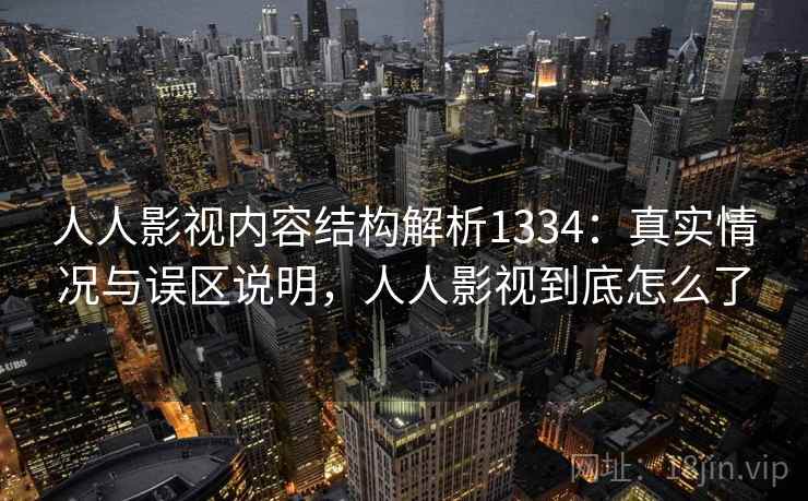 人人影视内容结构解析1334：真实情况与误区说明，人人影视到底怎么了  第1张