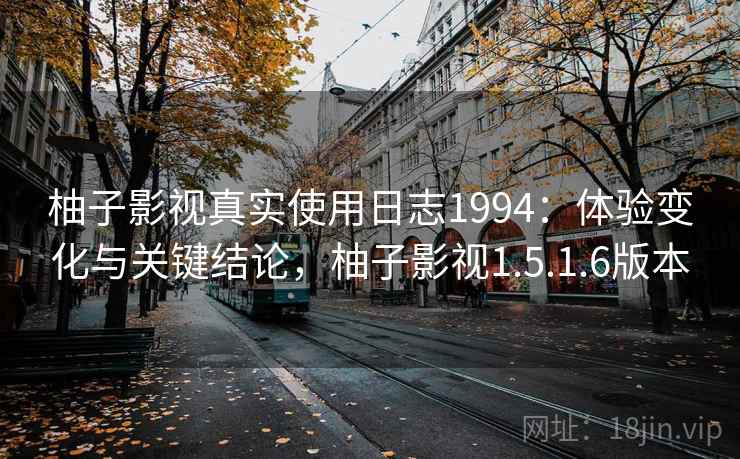 柚子影视真实使用日志1994：体验变化与关键结论，柚子影视1.5.1.6版本  第1张