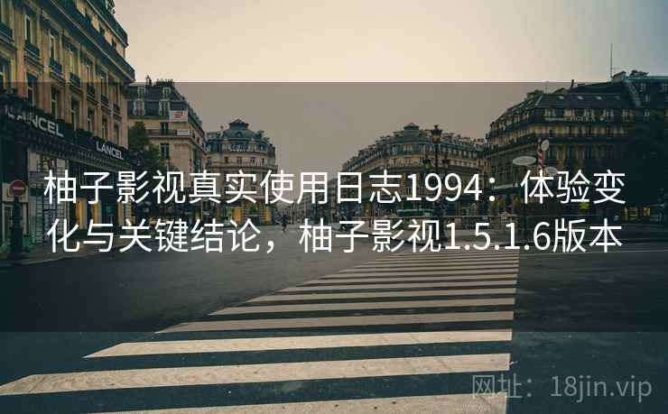 柚子影视真实使用日志1994：体验变化与关键结论，柚子影视1.5.1.6版本  第2张