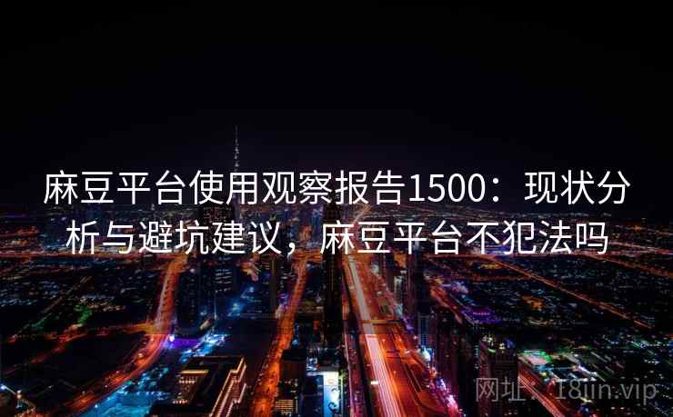 麻豆平台使用观察报告1500:现状分析与避坑建议,麻豆平台不犯法吗 第1张 麻豆平台使用观察报告1500:现状分析与避坑建议,麻豆平台不犯法吗 第1张