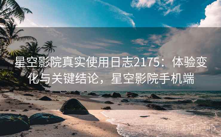 星空影院真实使用日志2175:体验变化与关键结论,星空影院手机端 第1张 星空影院真实使用日志2175:体验变化与关键结论,星空影院手机端 第1张
