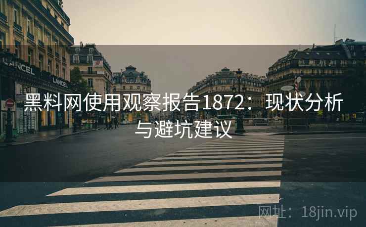 黑料网使用观察报告1872:现状分析与避坑建议 第1张 黑料网使用观察报告1872:现状分析与避坑建议 第1张