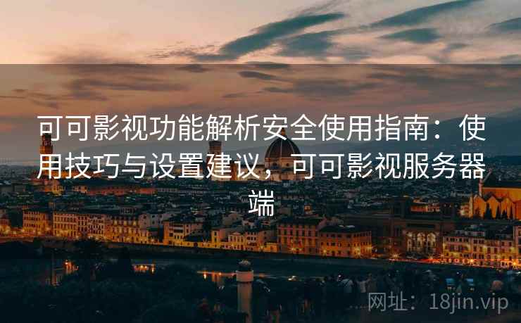 可可影视功能解析安全使用指南：使用技巧与设置建议，可可影视服务器端  第2张