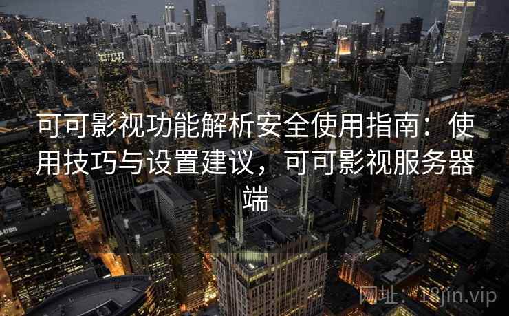 可可影视功能解析安全使用指南：使用技巧与设置建议，可可影视服务器端  第1张